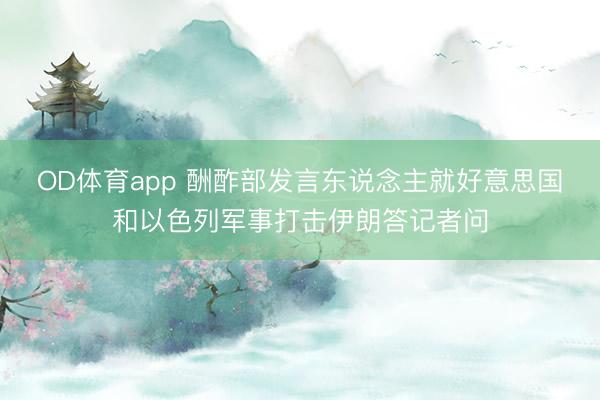 OD体育app 酬酢部发言东说念主就好意思国和以色列军事打击伊朗答记者问