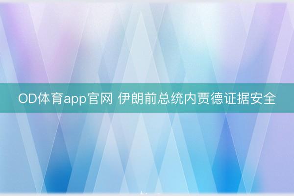 OD体育app官网 伊朗前总统内贾德证据安全