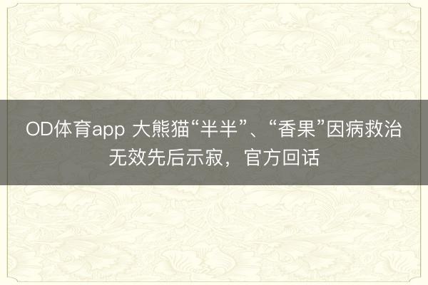 OD体育app 大熊猫“半半”、“香果”因病救治无效先后示寂，官方回话