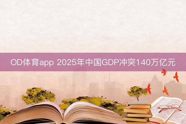 OD体育app 2025年中国GDP冲突140万亿元