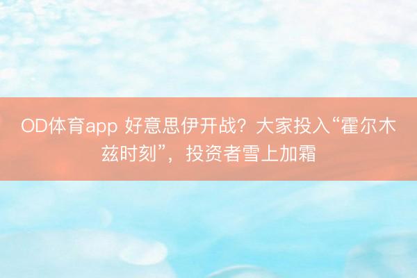 OD体育app 好意思伊开战？大家投入“霍尔木兹时刻”，投资者雪上加霜