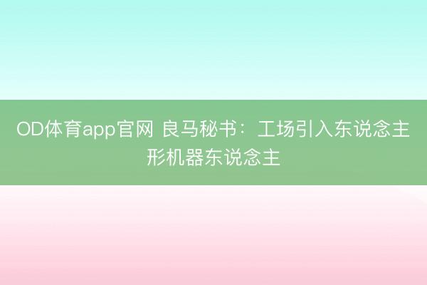 OD体育app官网 良马秘书：工场引入东说念主形机器东说念主