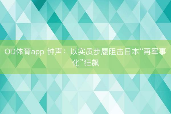 OD体育app 钟声：以实质步履阻击日本“再军事化”狂飙