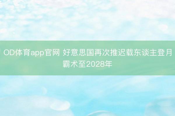 OD体育app官网 好意思国再次推迟载东谈主登月霸术至2028年