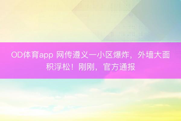 OD体育app 网传遵义一小区爆炸，外墙大面积浮松！刚刚，官方通报