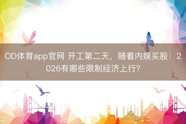 OD体育app官网 开工第二天，随着内娱买股：2026有哪些限制经济上行？