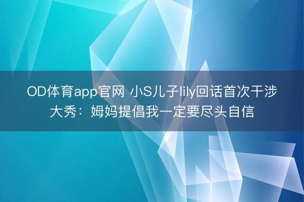 OD体育app官网 小S儿子lily回话首次干涉大秀：姆妈提倡我一定要尽头自信