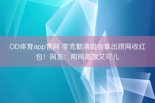OD体育app官网 李克勤演唱会拿出捞网收红包！网友：用网高效又可儿