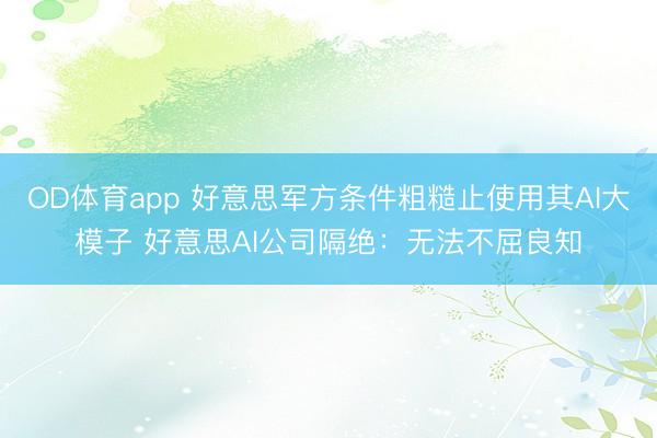 OD体育app 好意思军方条件粗糙止使用其AI大模子 好意思AI公司隔绝:无法不屈良知