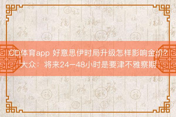 OD体育app 好意思伊时局升级怎样影响金价?大众:将来24–48小时是要津不雅察期