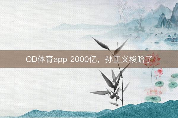 OD体育app 2000亿，孙正义梭哈了