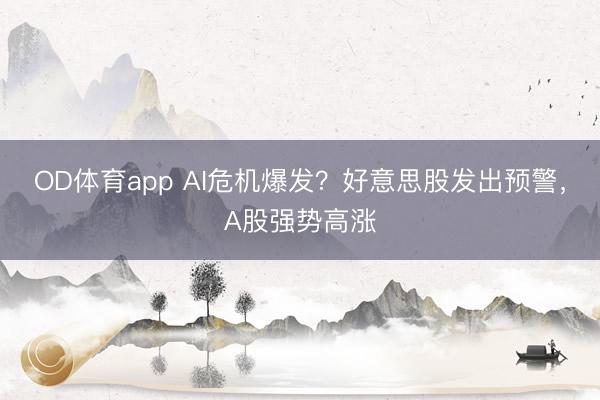OD体育app AI危机爆发?好意思股发出预警,A股强势高涨