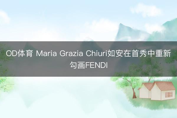 OD体育 Maria Grazia Chiuri如安在首秀中重新勾画FENDI