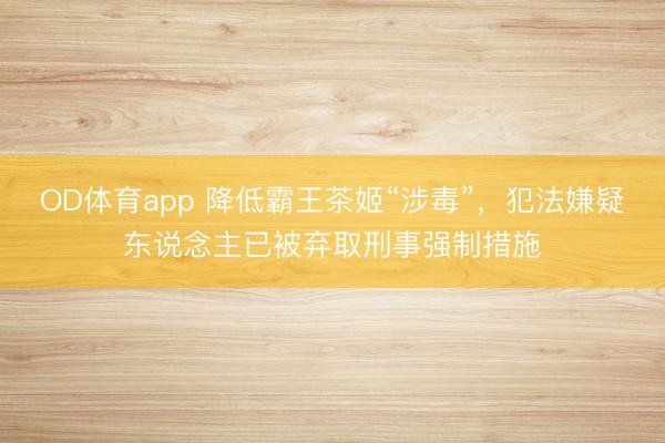 OD体育app 降低霸王茶姬“涉毒”，犯法嫌疑东说念主已被弃取刑事强制措施
