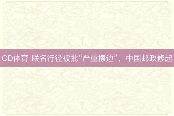 OD体育 联名行径被批“严重擦边”，中国邮政修起