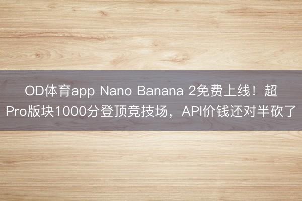 OD体育app Nano Banana 2免费上线！超Pro版块1000分登顶竞技场，API价钱还对半砍了