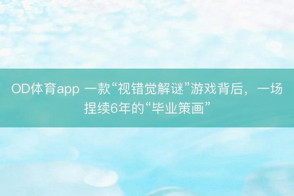 OD体育app 一款“视错觉解谜”游戏背后，一场捏续6年的“毕业策画”