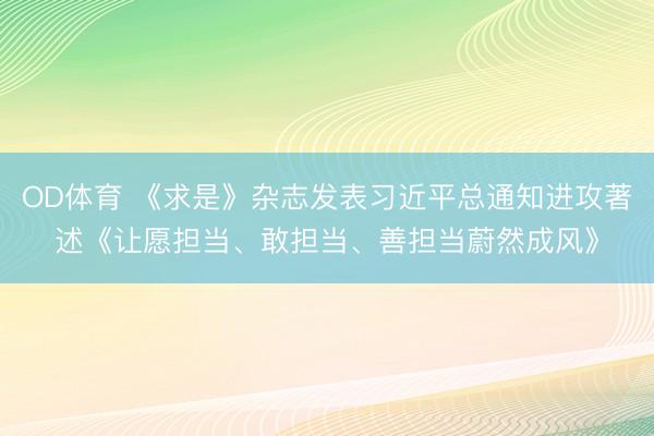 OD体育 《求是》杂志发表习近平总通知进攻著述《让愿担当、敢担当、善担当蔚然成风》