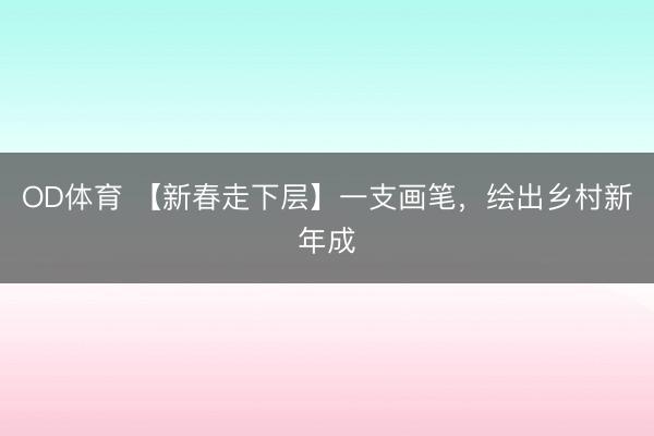 OD体育 【新春走下层】一支画笔，绘出乡村新年成