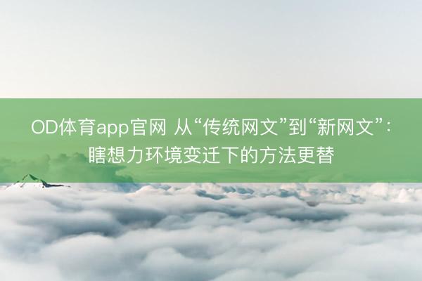 OD体育app官网 从“传统网文”到“新网文”：瞎想力环境变迁下的方法更替