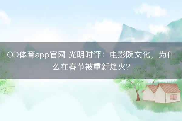 OD体育app官网 光明时评：电影院文化，为什么在春节被重新烽火？