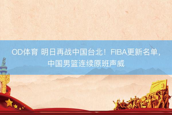 OD体育 明日再战中国台北！FIBA更新名单，中国男篮连续原班声威