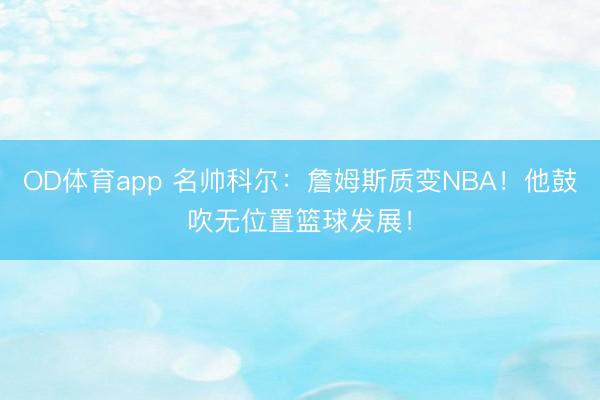 OD体育app 名帅科尔：詹姆斯质变NBA！他鼓吹无位置篮球发展！