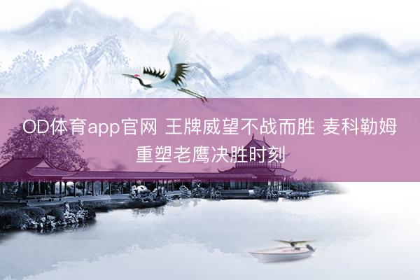 OD体育app官网 王牌威望不战而胜 麦科勒姆重塑老鹰决胜时刻