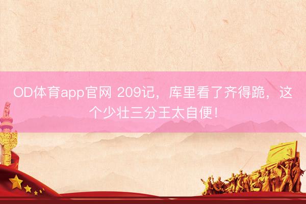 OD体育app官网 209记，库里看了齐得跪，这个少壮三分王太自便！