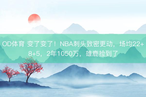 OD体育 变了变了！NBA刺头致密更动，场均22+8+5，2年1050万，雄鹿捡到了
