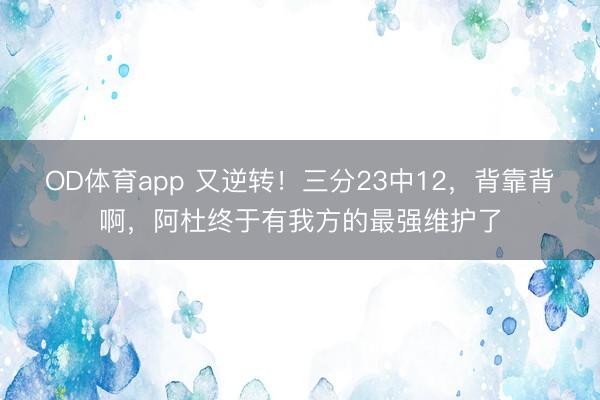OD体育app 又逆转！三分23中12，背靠背啊，阿杜终于有我方的最强维护了