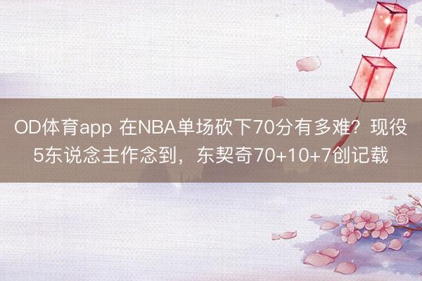 OD体育app 在NBA单场砍下70分有多难？现役5东说念主作念到，东契奇70+10+7创记载