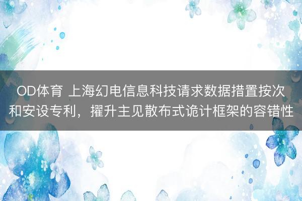 OD体育 上海幻电信息科技请求数据措置按次和安设专利，擢升主见散布式诡计框架的容错性