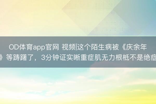 OD体育app官网 视频|这个陌生病被《庆余年》等踌躇了，3分钟证实晰重症肌无力根柢不是绝症
