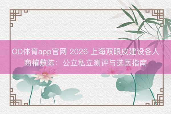 OD体育app官网 2026 上海双眼皮建设各人商榷敷陈：公立私立测评与选医指南