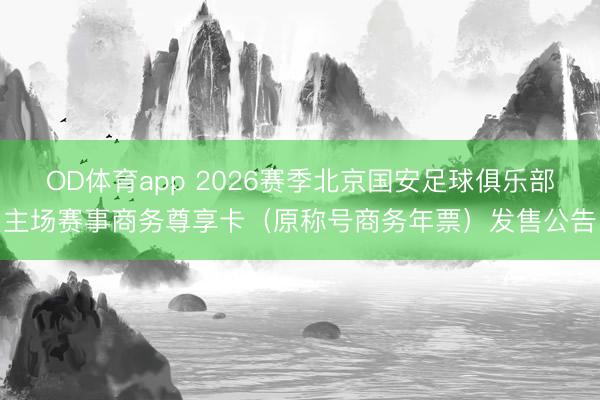 OD体育app 2026赛季北京国安足球俱乐部主场赛事商务尊享卡（原称号商务年票）发售公告