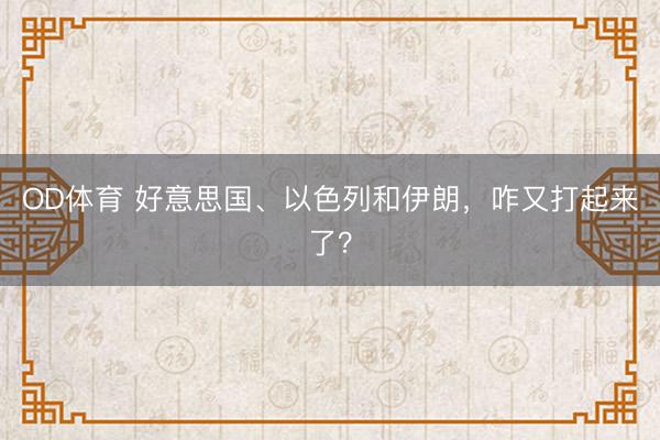 OD体育 好意思国、以色列和伊朗，<a href=