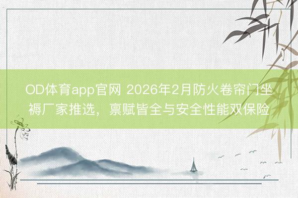 OD体育app官网 2026年2月防火卷帘门坐褥厂家推选，禀赋皆全与安全性能双保险