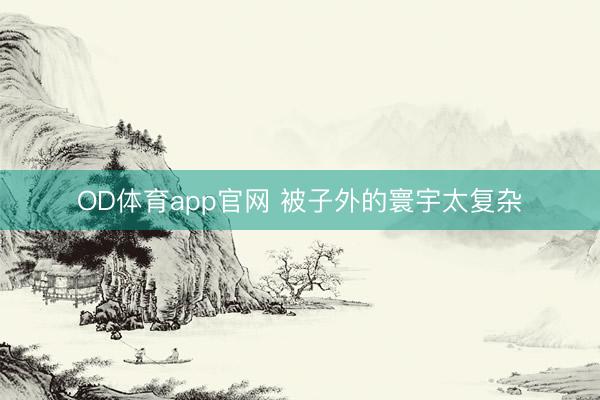 OD体育app官网 被子外的寰宇太复杂