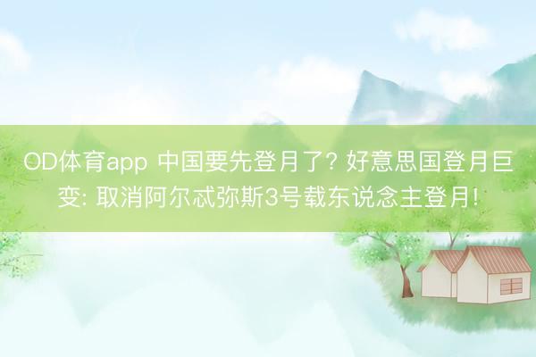 OD体育app 中国要先登月了? 好意思国登月巨变: 取消阿尔忒弥斯3号载东说念主登月!