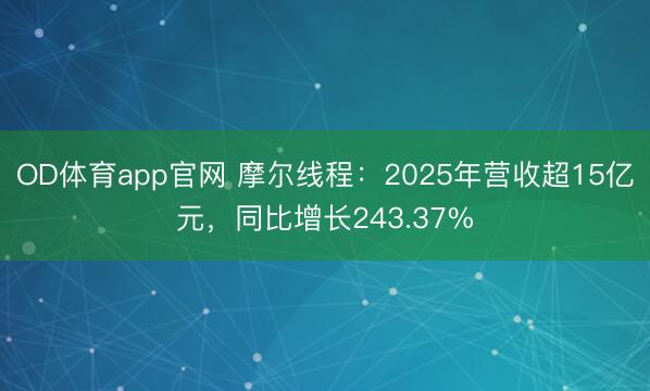 OD体育app官网 摩尔线程：2025年营收超15亿元，同比增长243.37%
