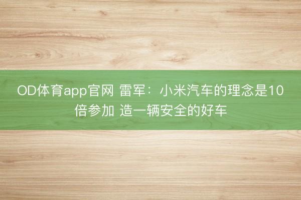 OD体育app官网 雷军：小米汽车的理念是10倍参加 造一辆安全的好车