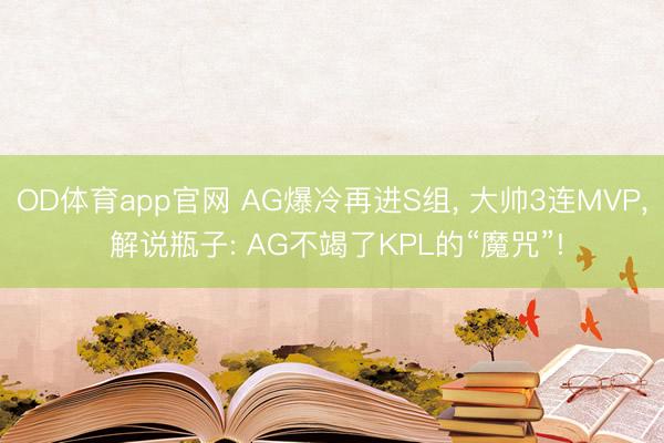 OD体育app官网 AG爆冷再进S组， 大帅3连MVP， 解说瓶子: AG不竭了KPL的“魔咒”!
