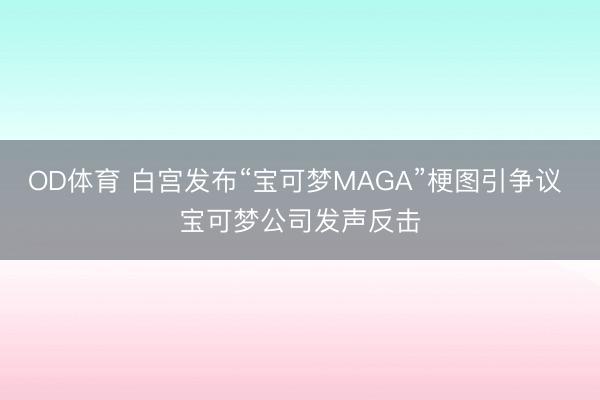 OD体育 白宫发布“宝可梦MAGA”梗图引争议 宝可梦公司发声反击