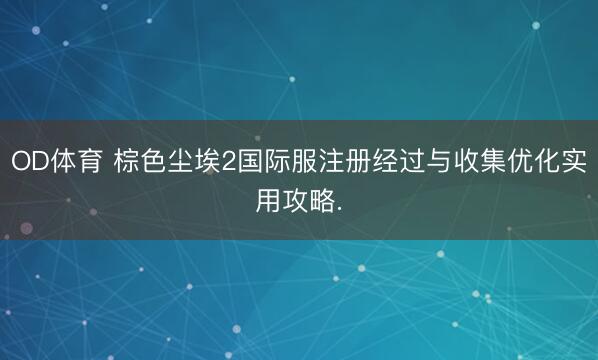 OD体育 棕色尘埃2国际服注册经过与收集优化实用攻略.