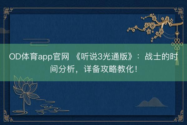 OD体育app官网 《听说3光通版》：战士的时间分析，详备攻略教化！