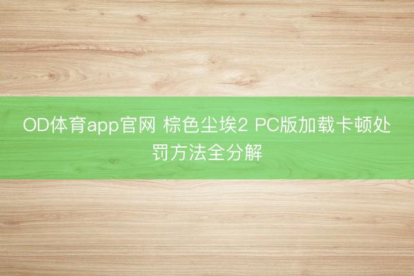 OD体育app官网 棕色尘埃2 PC版加载卡顿处罚方法全分解