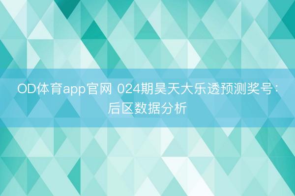 OD体育app官网 024期昊天大乐透预测奖号:后区数据分析