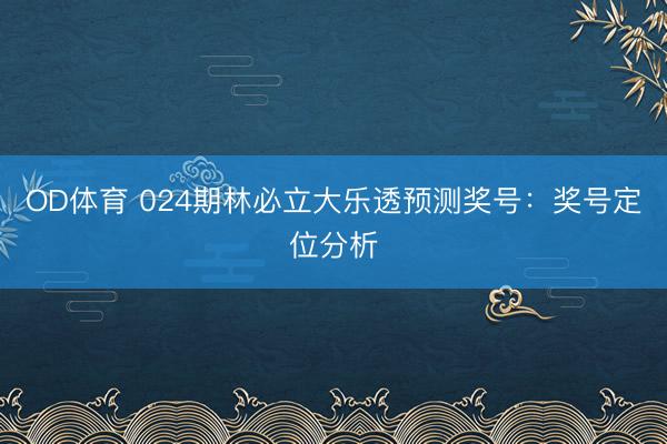 OD体育 024期林必立大乐透预测奖号:奖号定位分析