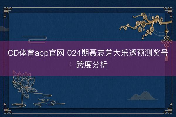 OD体育app官网 024期聂志芳大乐透预测奖号:跨度分析